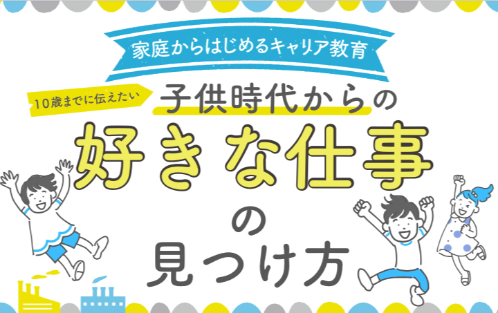 「親子キャリアラボ」10歳までには伝えたい！子ども時代からの好きな仕事の見つけ方